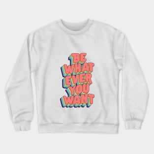 Be Whatever You Want by The Motivated Type in Pink Yellow Green Blue and Purple Crewneck Sweatshirt